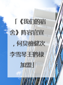 《我们的宿舍》阵容官宣，何炅檀健次李雪琴王鹤棣加盟