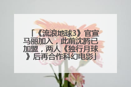 《流浪地球3》官宣马丽加入，此前沈腾已加盟，两人《独行月球》后再合作科幻电影
