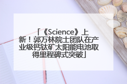 《Science》上新！郭万林院士团队在产业级钙钛矿太阳能电池取得里程碑式突破