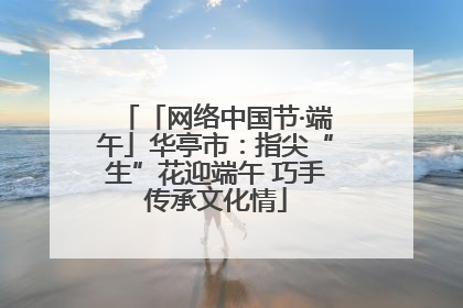 「网络中国节·端午」华亭市：指尖“生”花迎端午 巧手传承文化情