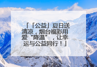 「公益」夏日送清凉，烟台福彩用爱“降温”，让幸运与公益同行！