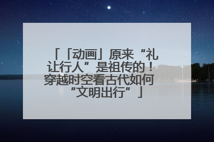 「动画」原来“礼让行人”是祖传的！穿越时空看古代如何“文明出行”