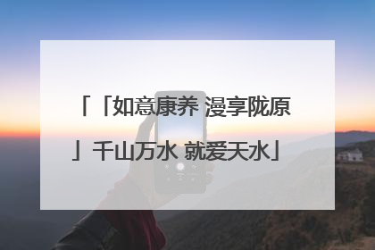 「如意康养 漫享陇原」千山万水 就爱天水
