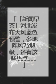 「新闻早茶」河北发布大风蓝色预警，多地阵风7到8级，还有这些热点……