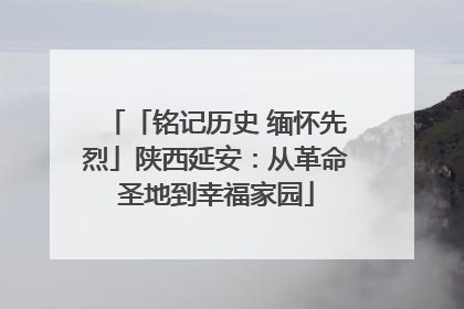 「铭记历史 缅怀先烈」陕西延安：从革命圣地到幸福家园