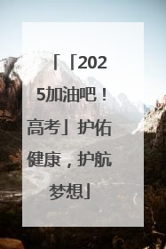 「2025加油吧！高考」护佑健康，护航梦想