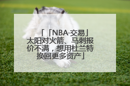 「NBA·交易」太阳对火箭、马刺报价不满，想用杜兰特换回更多资产