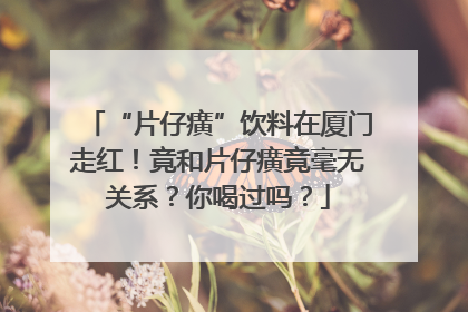 “片仔癀”饮料在厦门走红！竟和片仔癀竟毫无关系？你喝过吗？