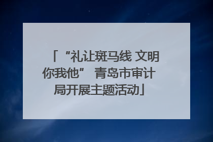 “礼让斑马线 文明你我他” 青岛市审计局开展主题活动