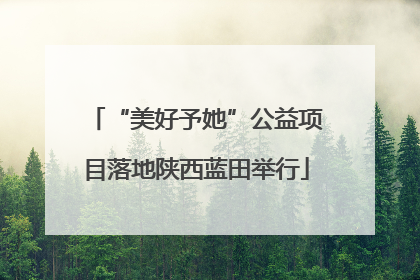 “美好予她”公益项目落地陕西蓝田举行