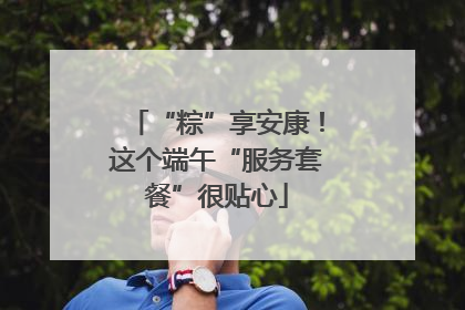 “粽”享安康！这个端午“服务套餐”很贴心