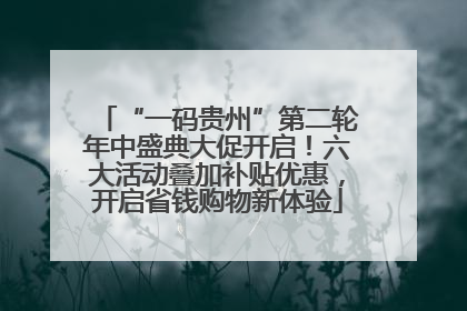 “一码贵州”第二轮年中盛典大促开启！六大活动叠加补贴优惠，开启省钱购物新体验