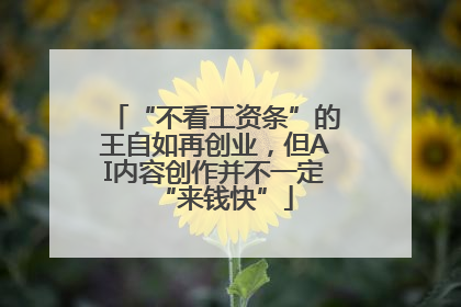“不看工资条”的王自如再创业，但AI内容创作并不一定“来钱快”