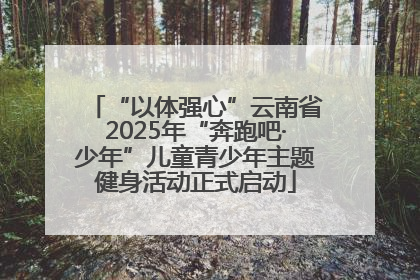 “以体强心”云南省2025年“奔跑吧·少年”儿童青少年主题健身活动正式启动
