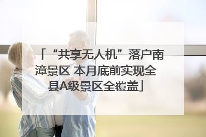 “共享无人机”落户南漳景区 本月底前实现全县A级景区全覆盖