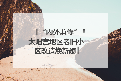 “内外兼修”！太阳宫地区老旧小区改造焕新颜