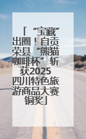 “宝藏”出圈！自贡荣县“熊猫咖啡杯”斩获2025四川特色旅游商品大赛铜奖