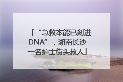 “急救本能已刻进DNA”，湖南长沙一名护士街头救人
