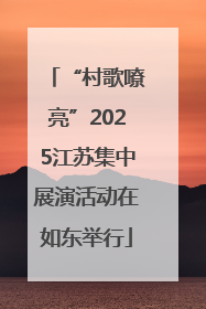 “村歌嘹亮”2025江苏集中展演活动在如东举行