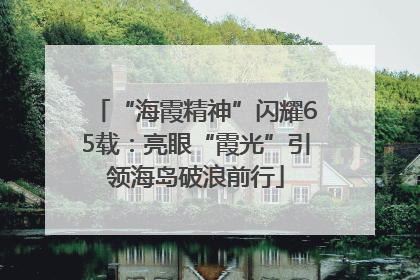 “海霞精神”闪耀65载：亮眼“霞光”引领海岛破浪前行