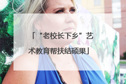 “老校长下乡”艺术教育帮扶结硕果