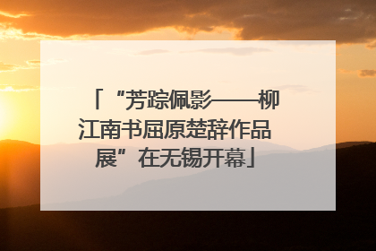 “芳踪佩影——柳江南书屈原楚辞作品展”在无锡开幕