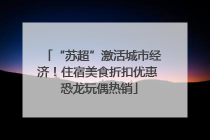“苏超”激活城市经济！住宿美食折扣优惠 恐龙玩偶热销