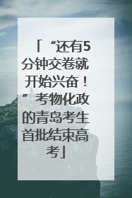 “还有5分钟交卷就开始兴奋！”考物化政的青岛考生首批结束高考