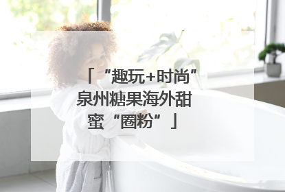 “趣玩+时尚” 泉州糖果海外甜蜜“圈粉”