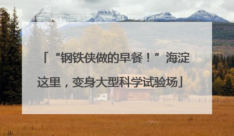 “钢铁侠做的早餐！”海淀这里，变身大型科学试验场