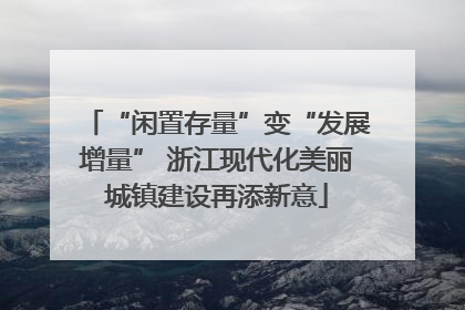 “闲置存量”变“发展增量” 浙江现代化美丽城镇建设再添新意