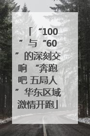 “100”与“60”的深刻交响 “奔跑吧 五局人”华东区域激情开跑