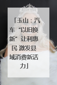 玉山：汽车“以旧换新”让利惠民 激发县域消费新活力