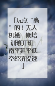玩点“高”的！无人机第一期培训班开班 南平延平低空经济提速