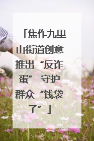 焦作九里山街道创意推出“反诈蛋” 守护群众“钱袋子”