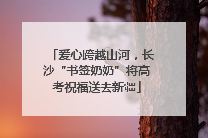 爱心跨越山河，长沙“书签奶奶”将高考祝福送去新疆