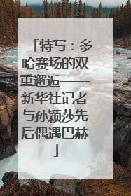 特写：多哈赛场的双重邂逅——新华社记者与孙颖莎先后偶遇巴赫