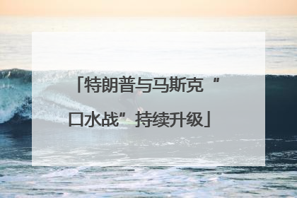 特朗普与马斯克“口水战”持续升级