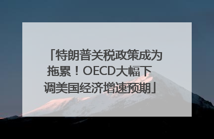 特朗普关税政策成为拖累！OECD大幅下调美国经济增速预期