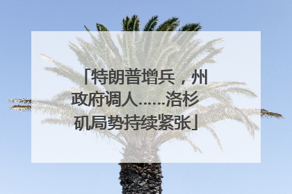 特朗普增兵，州政府调人……洛杉矶局势持续紧张