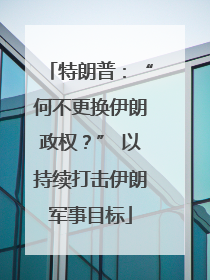 特朗普：“何不更换伊朗政权？” 以持续打击伊朗军事目标