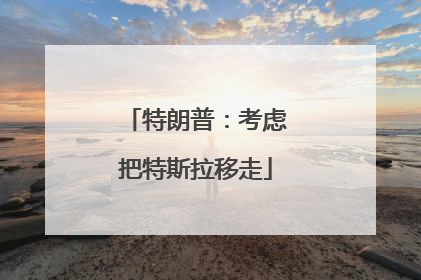 特朗普：考虑把特斯拉移走