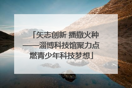 矢志创新 播撒火种——淄博科技馆聚力点燃青少年科技梦想