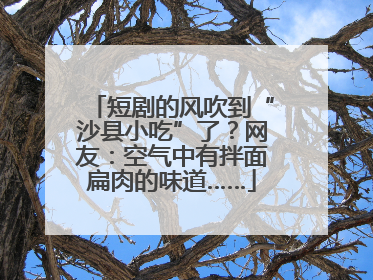 短剧的风吹到“沙县小吃”了？网友：空气中有拌面扁肉的味道……