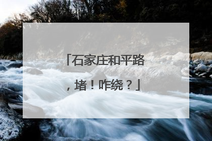 石家庄和平路，堵！咋绕？
