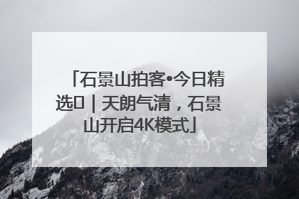 石景山拍客•今日精选⑯｜天朗气清，石景山开启4K模式