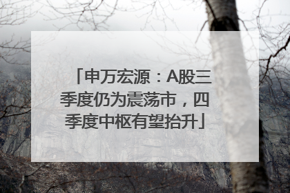 申万宏源：A股三季度仍为震荡市，四季度中枢有望抬升