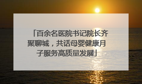 百余名医院书记院长齐聚聊城，共话母婴健康月子服务高质量发展