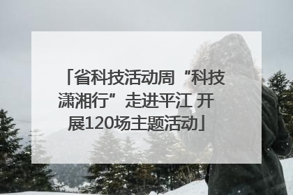 省科技活动周“科技潇湘行”走进平江 开展120场主题活动
