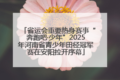 省运会重要热身赛事“奔跑吧·少年”2025年河南省青少年田径冠军赛在安阳拉开序幕